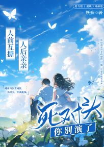 抖音爆款人前互撕，人后亲亲，死对头你别演了虞晚周赫逸无广告阅读