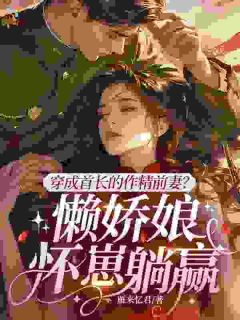 穿成首长的作精前妻？懒娇娘怀崽躺赢姜灿灿周毅-小说未删减阅读