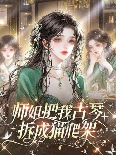 师姐把我古琴拆成猫爬架姜思思岑蔚无广告在线阅读