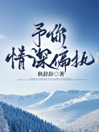无弹窗小说予你情深偏执 作者秋辞辞