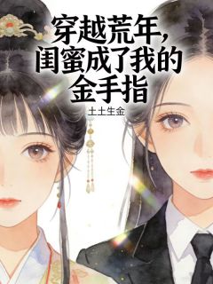 穿越荒年,闺蜜成了我的金手指免费小说作者土土生金全文阅读