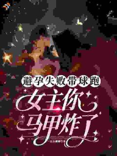 值得熬夜看完的避孕失败带球跑，女主你马甲炸了小说阅读
