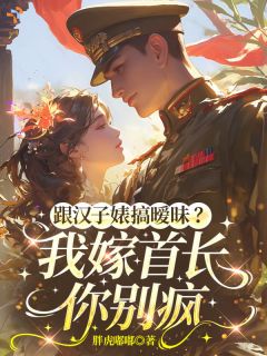 跟汉子婊搞暧昧？我嫁首长你别疯小说的书名是什么