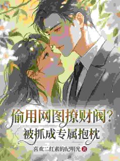 偷用网图撩财阀？被抓成专属抱枕小说最新章节 阮娇娇厉霆琛结局是什么