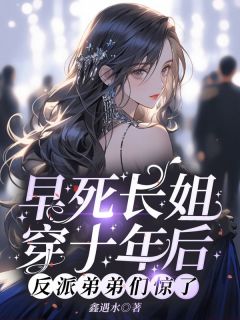 老书虫书荒推荐早死长姐穿十年后，反派弟弟们惊了txt小说阅读