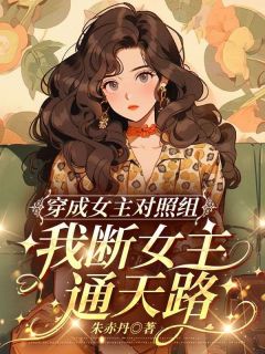 穿成女主对照组，我断女主通天路by朱赤丹(林玫林清妍)未删节免费阅读