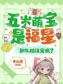 (抖音)五岁萌宝是福星，部队糙汉宠疯了叶柒柒傅景行小说免费全文阅读