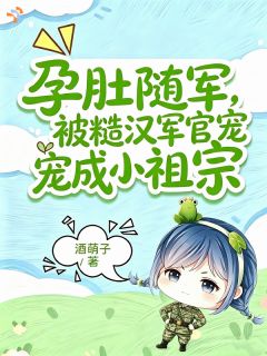 孕肚随军，被糙汉军官宠成小祖宗小说好看吗 苏晚陆铮最后结局如何