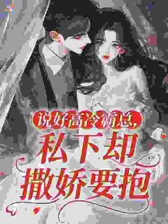 良心推荐说好高冷霸总,私下却撒娇要抱小说试读