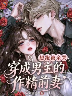 穿成男主的作精前妻，想跑被亲哭(秋灵烟)最佳创作小说全文在线阅读