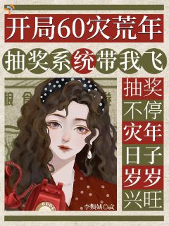 开局60灾荒年:抽奖系统带我飞知乎小说最新章节阅读