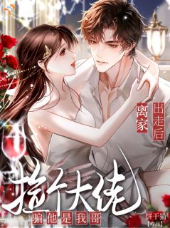 离家出走后,捡个大佬骗他是我哥无弹窗在线阅读