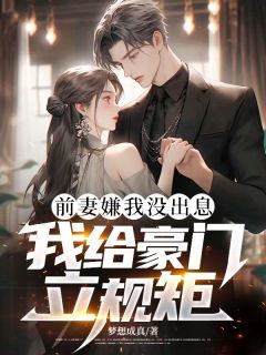 张逸苏晓东小说抖音热文前妻嫌我没出息,我给豪门立规矩完结版