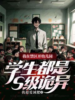 我在禁区开幼儿园，学生都是S级诡异最新章节免费阅读by我超爱减肥无广告小说