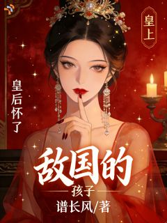 皇上，皇后怀了敌国的孩子知乎小说最新章节阅读