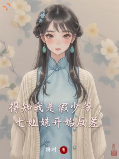 抖音得知我是假少爷，七姐妹开始反差小说章节阅读