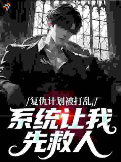 熬夜也要看完的复仇计划被打乱,系统让我先救人小说推荐