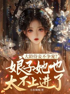 洛云珠苏斐小说<大龄侍妾不争宠?娘子她也太不上进了>全文在线阅读