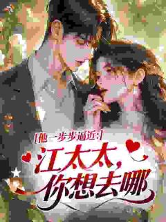 言栀江司敛(原文完整)他一步步逼近：江太太，你想去哪无弹窗免费阅读