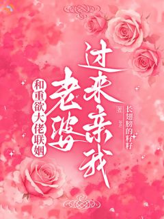 和重欲大佬联姻：老婆，过来亲我[抖音]小说-孟舒泠陆砚南无删减阅读
