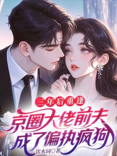 老书虫力荐三年后重逢,京圈大佬前夫成了偏执疯狗免费无弹窗阅读