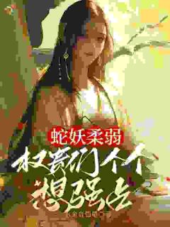 蛇妖柔弱,权贵们个个想强占by柔姹任羡之在线阅读