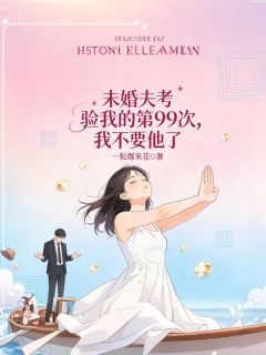 未婚夫考验我的第99次，我不要他了无弹窗在线阅读