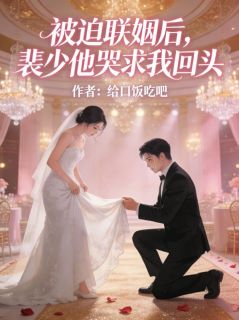 抖音被迫联姻后，裴少他哭求我回头by匿名在线阅读