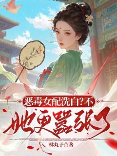 林丸子的小说恶毒女配洗白?不,她更嚣张了全文阅读