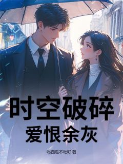 时空破碎,爱恨余灰林景川顾晚音时空破碎,爱恨余灰全文免费阅读【完整章节】