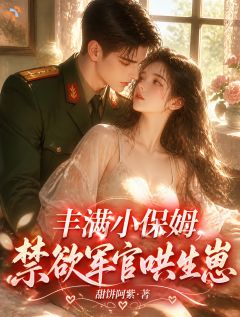 谢文娇赵北疆(原文完整)丰满小保姆，禁欲军官哄生崽无弹窗免费阅读