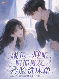 抖音爆款小说咸鱼一睁眼，阴郁男友冷脸洗床单蓝耸李瀚川免费txt全文阅读