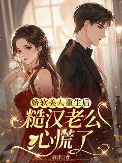 【抖音】娇软美人重生后，糙汉老公心慌了全文阅读