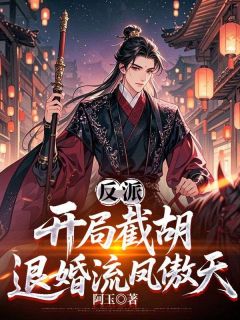 抖音爆款反派：开局截胡退婚流凤傲天完整小说（全文阅读）