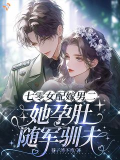 七零女配嫁男二,她孕肚随军驯夫小说最后结局,傅征屹秦夏桃百度贴吧小说全文免费