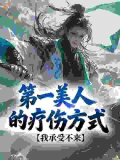第一美人的疗伤方式,我承受不来颜尤林凤音大结局小说全章节阅读