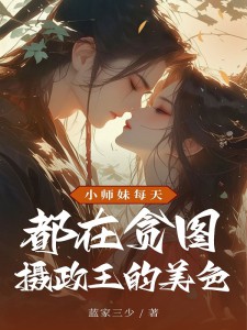 抖音小师妹每天都在贪图摄政王的美色小说章节阅读