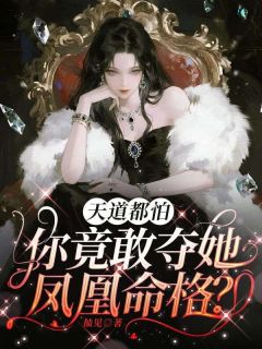 最完整版天道都怕，你竟敢夺她凤凰命格？热门连载小说