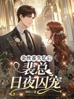 金丝雀失忆后,裴总日夜囚宠知乎小说最新章节阅读