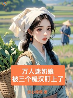 熬夜也要看完的万人迷奶娘，被三个糙汉盯上了小说推荐