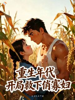 沈卫东田翠花全章节阅读-重生年代:开局救下俏寡妇全文分享阅读