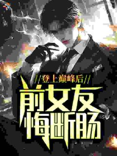 登上巅峰后，前女友悔断肠知乎后续免费试读