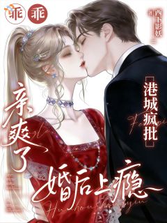 抖音爆款乖乖亲爽了？港城疯批婚后上瘾温雨乔周寂臣无广告阅读