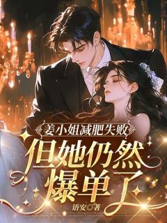 【抖音热推】姜禾容野全文在线阅读-姜小姐减肥失败,但她仍然爆单了全章节目录
