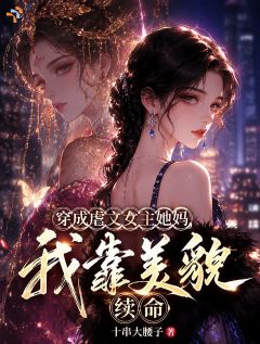 抖音完结穿成虐文女主她妈，我靠美貌续命姜若水姜念念(全文在线阅读)