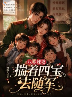 八零辣妻，揣着四宝去随军小说全章节目录阅读BY糖醋大排骨完结版阅读
