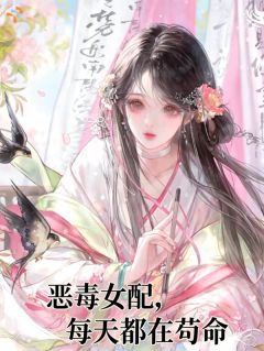 小说推荐恶毒女配,每天都在苟命完结版全章节阅读