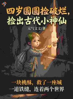圆圆沈长渊全本小说 四岁圆圆捡破烂,捡出古代小神仙全文免费在线阅读