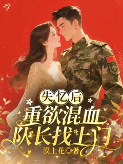 小说推荐失忆后,重欲混血队长找上门完结版全章节阅读