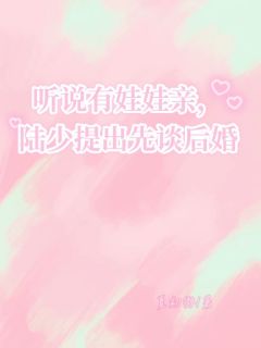 听说有娃娃亲,陆少提出先谈后婚陆景聿楼月柠by夏初薇免费看
